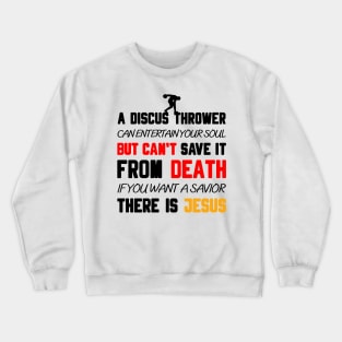 A DISCUS THROWER CAN ENTERTAIN YOUR SOUL BUT CAN'T SAVE IT FROM DEATH IF YOU WANT A SAVIOR THERE IS JESUS Crewneck Sweatshirt